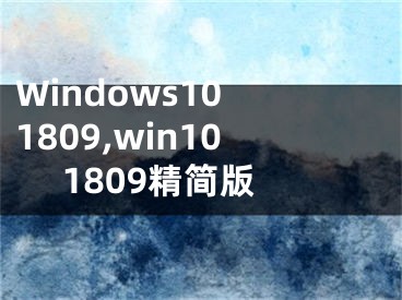 Windows10 1809,win10 1809精簡(jiǎn)版