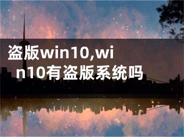 盜版win10,win10有盜版系統(tǒng)嗎