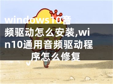 windows10音頻驅(qū)動怎么安裝,win10通用音頻驅(qū)動程序怎么修復(fù)