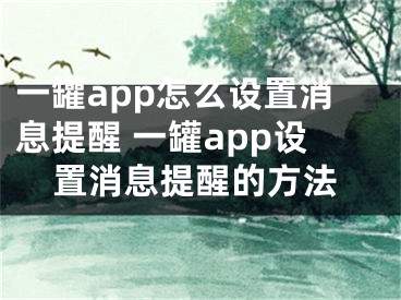 一罐app怎么設(shè)置消息提醒 一罐app設(shè)置消息提醒的方法