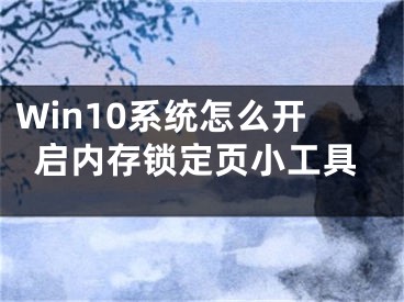 Win10系統(tǒng)怎么開啟內存鎖定頁小工具