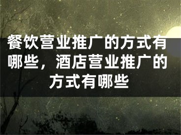 餐飲營業(yè)推廣的方式有哪些，酒店?duì)I業(yè)推廣的方式有哪些