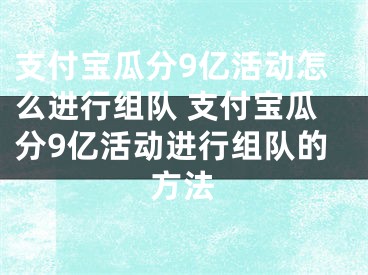 支付寶瓜分9億活動怎么進(jìn)行組隊 支付寶瓜分9億活動進(jìn)行組隊的方法