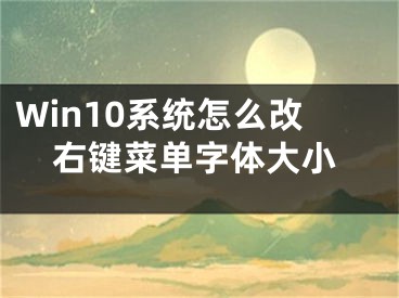 Win10系統(tǒng)怎么改右鍵菜單字體大小