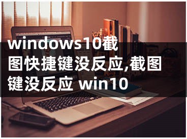 windows10截圖快捷鍵沒反應,截圖鍵沒反應 win10