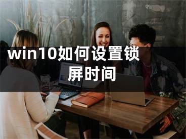 win10如何設置鎖屏時間