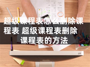 超級課程表怎么刪除課程表 超級課程表刪除課程表的方法