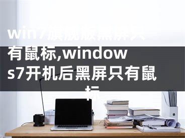 win7旗艦版黑屏只有鼠標(biāo),windows7開機(jī)后黑屏只有鼠標(biāo)