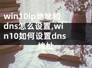 win10ip地址和dns怎么設(shè)置,win10如何設(shè)置dns地址