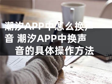 潮汐APP中怎么換聲音 潮汐APP中換聲音的具體操作方法