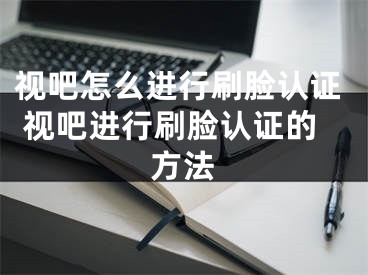 視吧怎么進行刷臉認證 視吧進行刷臉認證的方法