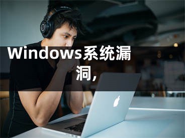 Windows系統(tǒng)漏洞,