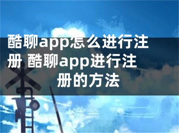 酷聊app怎么進(jìn)行注冊(cè) 酷聊app進(jìn)行注冊(cè)的方法