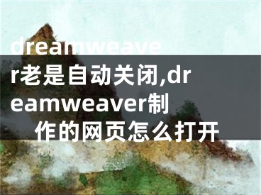 dreamweaver老是自動關閉,dreamweaver制作的網(wǎng)頁怎么打開