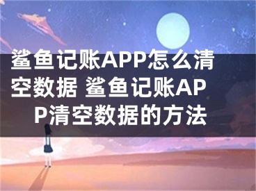 鯊魚記賬APP怎么清空數(shù)據(jù) 鯊魚記賬APP清空數(shù)據(jù)的方法