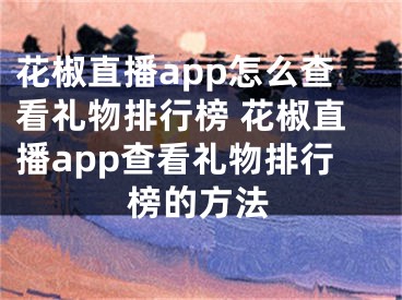 花椒直播app怎么查看禮物排行榜 花椒直播app查看禮物排行榜的方法