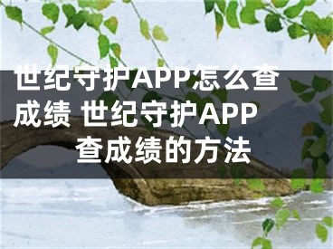 世紀守護APP怎么查成績 世紀守護APP查成績的方法