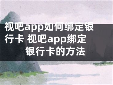 視吧app如何綁定銀行卡 視吧app綁定銀行卡的方法