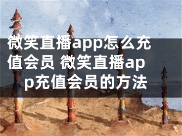 微笑直播app怎么充值會員 微笑直播app充值會員的方法