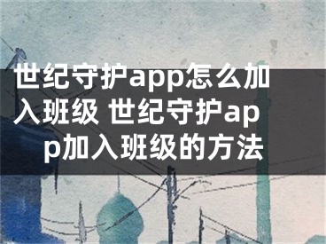 世紀(jì)守護(hù)app怎么加入班級(jí) 世紀(jì)守護(hù)app加入班級(jí)的方法