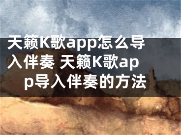 天籟K歌app怎么導(dǎo)入伴奏 天籟K歌app導(dǎo)入伴奏的方法