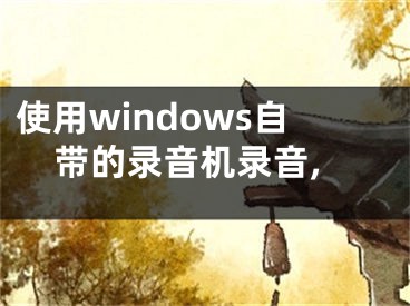 使用windows自帶的錄音機(jī)錄音,