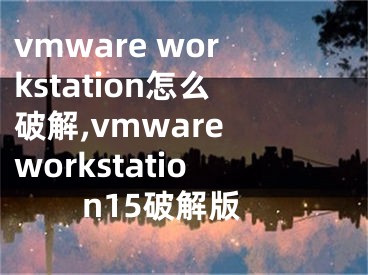 vmware workstation怎么破解,vmware workstation15破解版