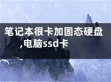 筆記本很卡加固態(tài)硬盤,電腦ssd卡