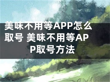 美味不用等APP怎么取號 美味不用等APP取號方法