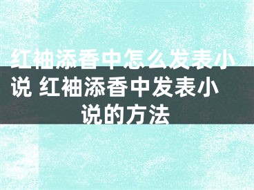 紅袖添香中怎么發(fā)表小說 紅袖添香中發(fā)表小說的方法