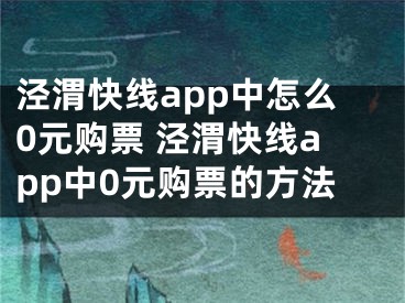 涇渭快線app中怎么0元購票 涇渭快線app中0元購票的方法