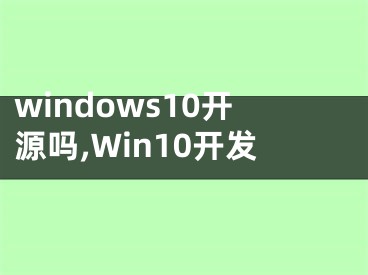 windows10開源嗎,Win10開發(fā)