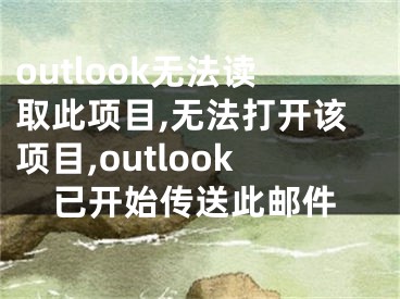 outlook無法讀取此項目,無法打開該項目,outlook已開始傳送此郵件