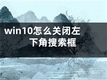 win10怎么關閉左下角搜索框