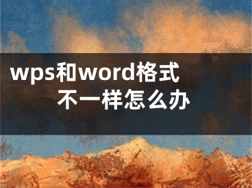 wps和word格式不一樣怎么辦