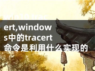 win10 tracert,windows中的tracert命令是利用什么實現(xiàn)的