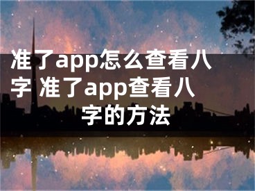 準(zhǔn)了app怎么查看八字 準(zhǔn)了app查看八字的方法