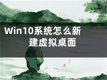 Win10系統(tǒng)怎么新建虛擬桌面