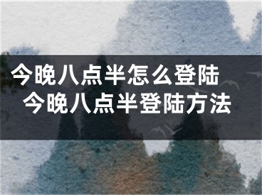 今晚八點(diǎn)半怎么登陸 今晚八點(diǎn)半登陸方法