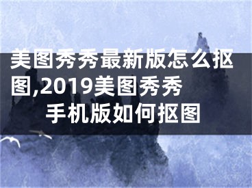 美圖秀秀最新版怎么摳圖,2019美圖秀秀手機版如何摳圖