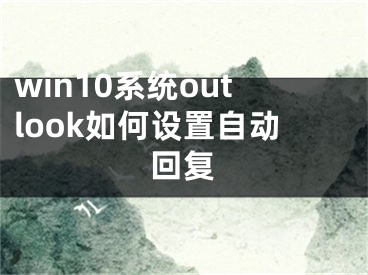 win10系統(tǒng)outlook如何設(shè)置自動(dòng)回復(fù)