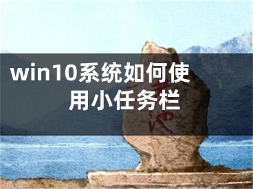 win10系統(tǒng)如何使用小任務(wù)欄