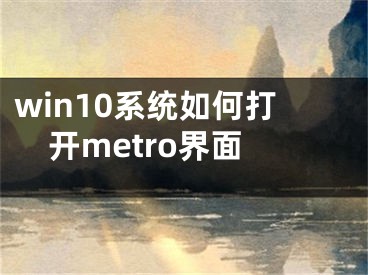 win10系統(tǒng)如何打開metro界面