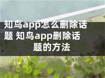 知鳥app怎么刪除話題 知鳥app刪除話題的方法