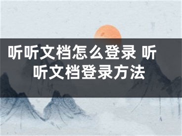 聽聽文檔怎么登錄 聽聽文檔登錄方法