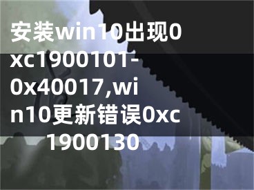 安裝win10出現(xiàn)0xc1900101-0x40017,win10更新錯(cuò)誤0xc1900130