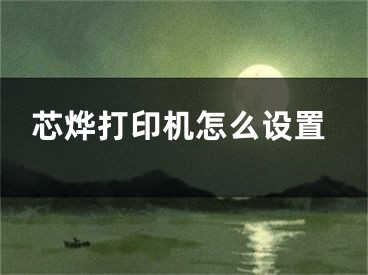 芯燁打印機怎么設置