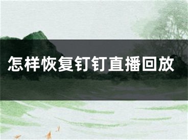 怎樣恢復(fù)釘釘直播回放