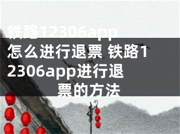 鐵路12306app怎么進(jìn)行退票 鐵路12306app進(jìn)行退票的方法