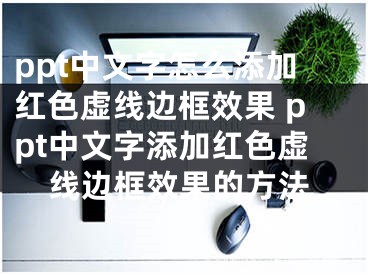 ppt中文字怎么添加紅色虛線邊框效果 ppt中文字添加紅色虛線邊框效果的方法